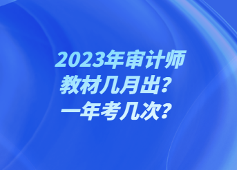 2023年審計(jì)師教材幾月出？一年考幾次？