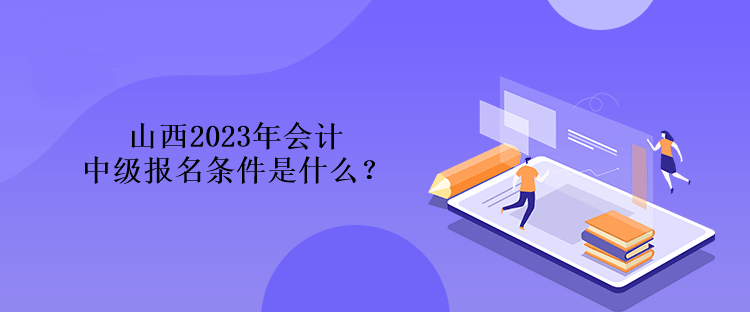 山西2023年會(huì)計(jì)中級(jí)報(bào)名條件是什么？