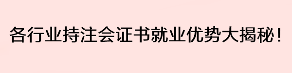 各行業(yè)持注會(huì)證書就業(yè)優(yōu)勢(shì)大揭秘！