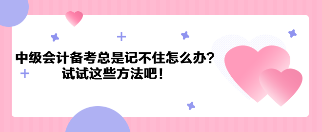 中級會計職稱備考總是記不住怎么辦？試試這些方法吧！