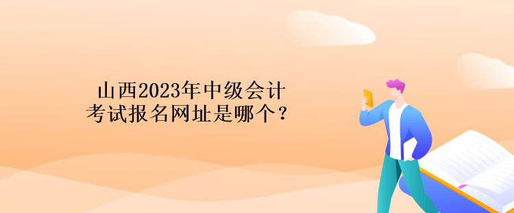 山西2023年中級會計考試報名網(wǎng)址是哪個？