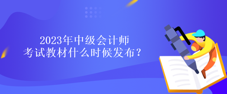 2023年中級會計師考試教材什么時候發(fā)布？