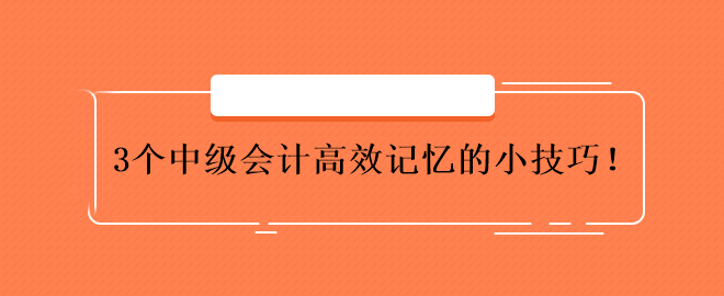 3個中級會計高效記憶的小技巧！