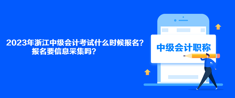 2023年浙江中級(jí)會(huì)計(jì)考試什么時(shí)候報(bào)名？報(bào)名要信息采集嗎？