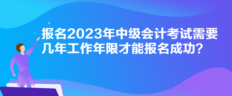 報名2023年中級會計考試需要幾年工作年限才能報名成功？