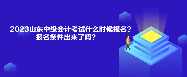 2023山東中級(jí)會(huì)計(jì)考試什么時(shí)候報(bào)名？報(bào)名條件出來了嗎？