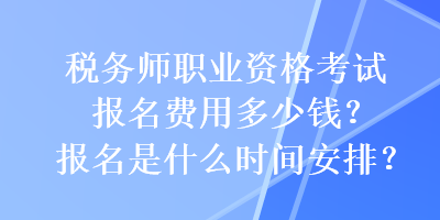 稅務(wù)師職業(yè)資格考試報(bào)名費(fèi)用多少錢？報(bào)名是什么時(shí)間安排？