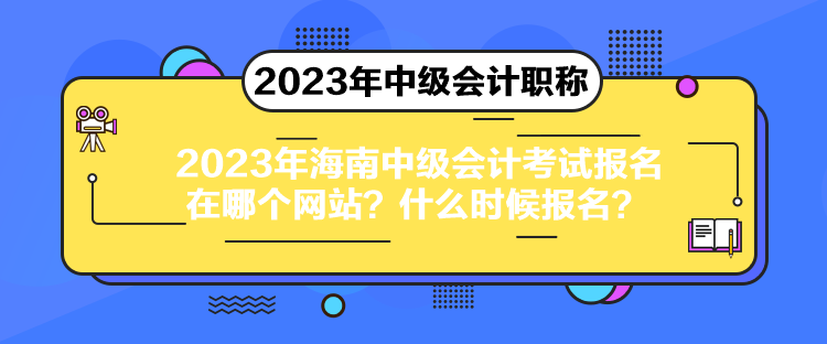 2023年海南中級(jí)會(huì)計(jì)考試報(bào)名在哪個(gè)網(wǎng)站？什么時(shí)候報(bào)名？