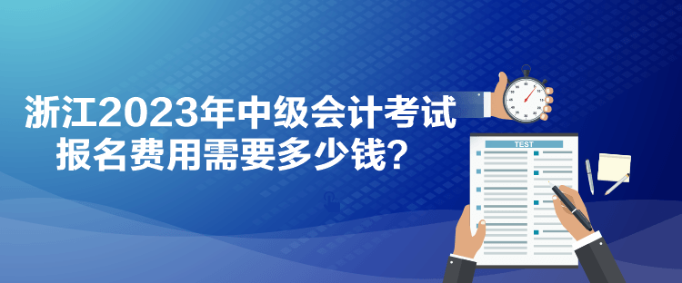 浙江2023年中級會計考試報名費用需要多少錢？