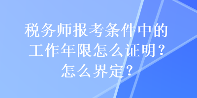 稅務(wù)師報(bào)考條件中的工作年限怎么證明？怎么界定？