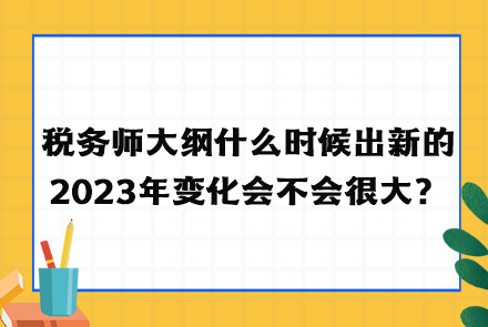 稅務(wù)師大綱什么時(shí)候出新的2023年變化會(huì)不會(huì)很大？