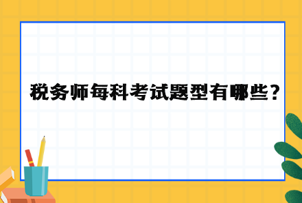 稅務(wù)師每科考試題型有哪些？