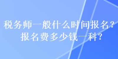 稅務(wù)師一般什么時(shí)間報(bào)名？報(bào)名費(fèi)多少錢(qián)一科？