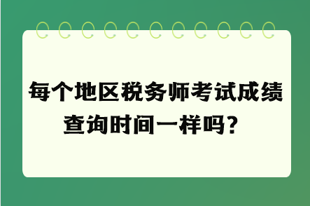 每個(gè)地區(qū)稅務(wù)師考試成績(jī)查詢時(shí)間一樣嗎？