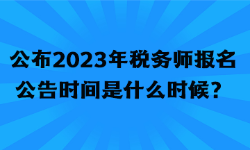 公布2023年稅務師報名公告時間是什么時候？