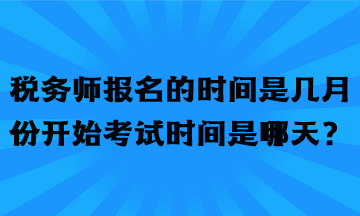 稅務(wù)師報名的時間是幾月份開始考試時間是哪天？