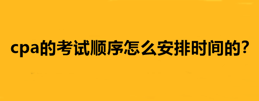 cpa的考試順序怎么安排時間的？