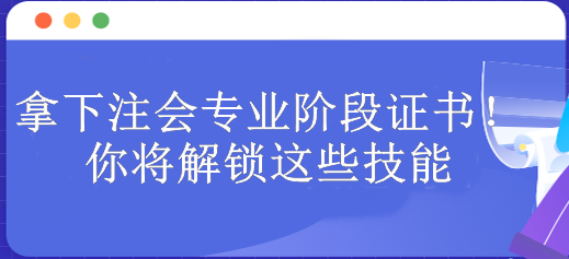 拿下注會(huì)專業(yè)階段證書！你將解鎖這些技能 包含...