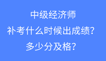 中級(jí)經(jīng)濟(jì)師補(bǔ)考什么時(shí)候出成績(jī)？多少分及格？