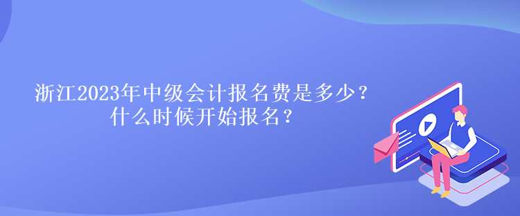 浙江2023年中級會計報名費是多少？什么時候開始報名？