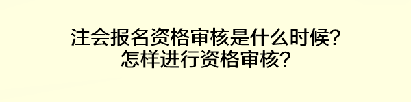 注會(huì)報(bào)名資格審核是什么時(shí)候？怎樣進(jìn)行資格審核？