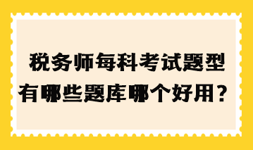 稅務(wù)師每科考試題型有哪些題庫哪個好用？