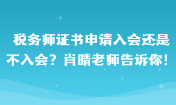 稅務(wù)師證書申請入會還是不入會??？肖晴老師告訴你！