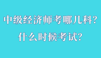 中級經(jīng)濟師考哪幾科？什么時候考試？