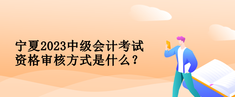 寧夏2023中級(jí)會(huì)計(jì)考試資格審核方式是什么？