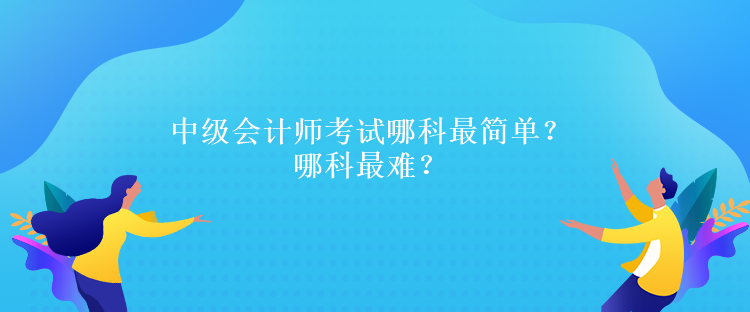 中級會計師考試哪科最簡單？哪科最難？