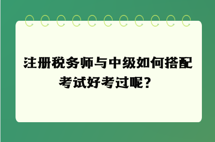 注冊稅務(wù)師與中級(jí)如何搭配考試好考過呢？