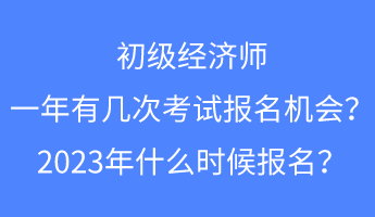 初級(jí)經(jīng)濟(jì)師一年有幾次考試報(bào)名的機(jī)會(huì)？2023年什么時(shí)候報(bào)名？