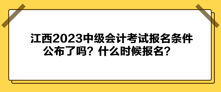 江西2023中級會計(jì)考試報名條件公布了嗎？什么時候報名？