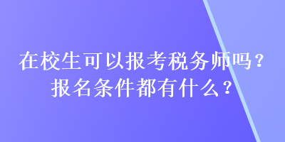 在校生可以報(bào)考稅務(wù)師嗎？報(bào)名條件都有什么？