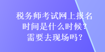 稅務(wù)師考試網(wǎng)上報(bào)名時(shí)間是什么時(shí)候？需要去現(xiàn)場(chǎng)嗎？