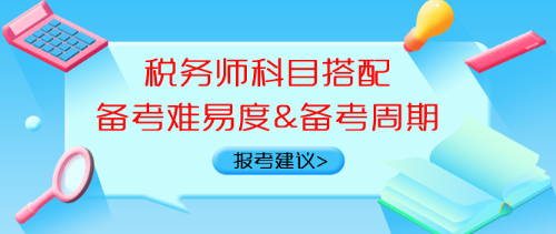 稅務(wù)師科目搭配備考難易度、備考周期