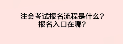 注會考試報名流程是什么？報名入口在哪？