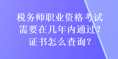 稅務(wù)師職業(yè)資格考試需要在幾年內(nèi)通過(guò)？證書怎么查詢？