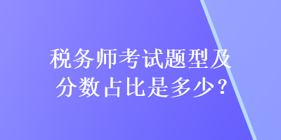 稅務(wù)師考試題型及分數(shù)占比是多少？