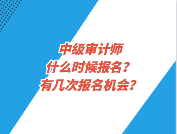 中級審計(jì)師什么時(shí)候報(bào)名？有幾次報(bào)名機(jī)會？