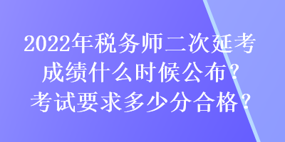 2022年稅務(wù)師二次延考成績(jī)什么時(shí)候公布？考試要求多少分合格？