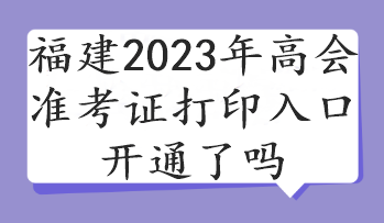 福建2023年高會準考證打印入口開通了嗎