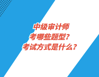 中級(jí)審計(jì)師考哪些題型？考試方式是什么？