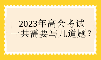 2023年高會(huì)考試一共需要寫(xiě)幾道題？