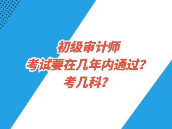 初級(jí)審計(jì)師考試要在幾年內(nèi)通過(guò)？考幾科？