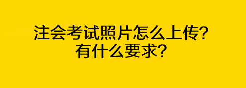 注會考試照片怎么上傳？有什么要求？