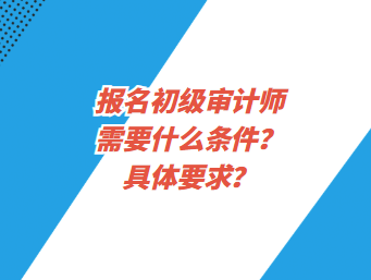 報名初級審計師需要什么條件？具體要求？