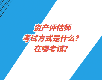 資產(chǎn)評估師考試方式是什么？在哪考試？