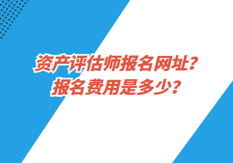 資產(chǎn)評估師報名網(wǎng)址？報名費用是多少？