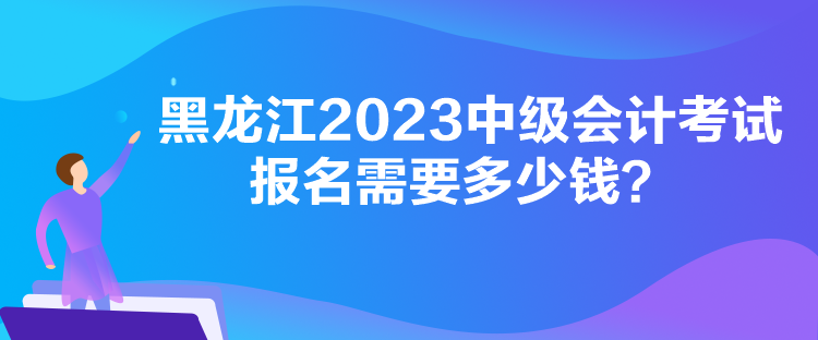 黑龍江2023中級(jí)會(huì)計(jì)考試報(bào)名需要多少錢？